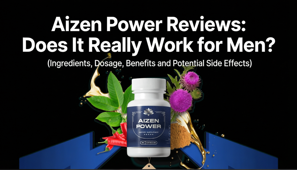 Aizen Power Reviews: Does It Really Work for Men? ( Ingredients, Dosage, Benefits and Potential Side Effects )